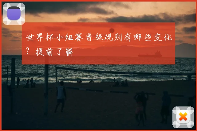 世界杯小组赛晋级规则有哪些变化？提前了解