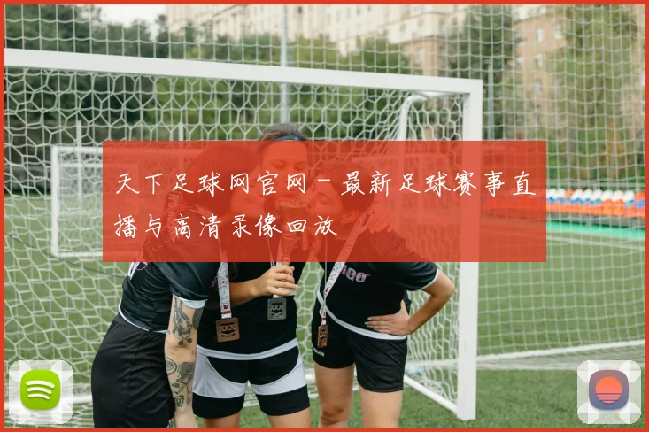 天下足球网官网 - 最新足球赛事直播与高清录像回放