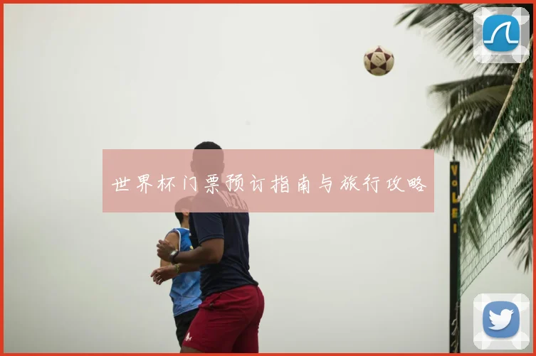 世界杯门票预订指南与旅行攻略